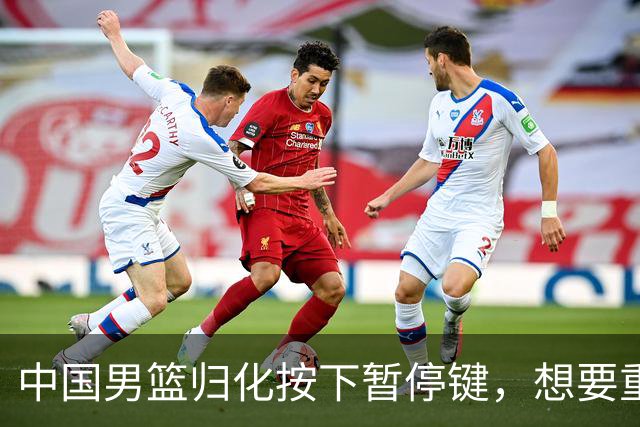 中国男篮归化按下暂停键，想要重返奥运本土球员任重而道远