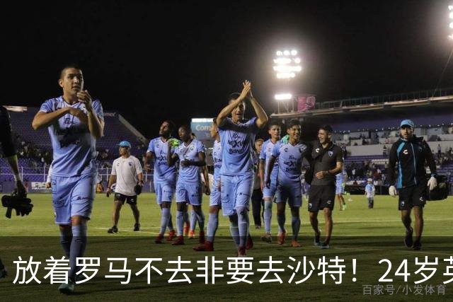 放着罗马不去非要去沙特！24岁英超新星淘金，4年狂揽6800万欧元
