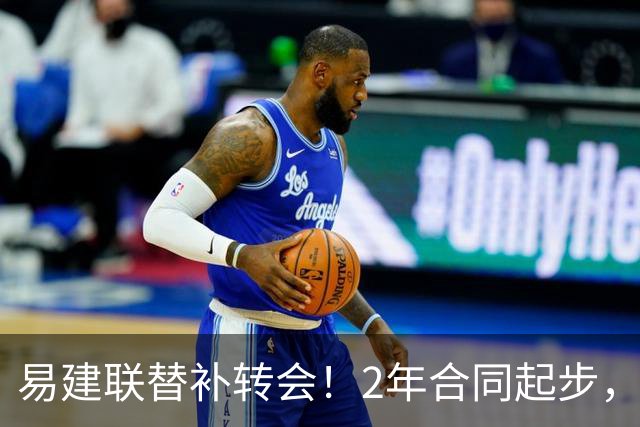 易建联替补转会！2年合同起步，30岁也抢手，错过联手杜润旺