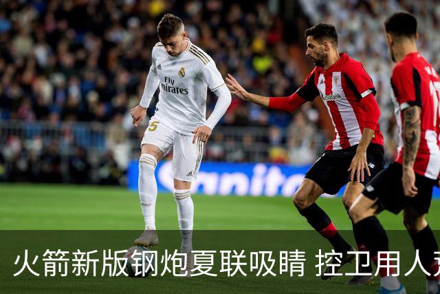 火箭新版钢炮夏联吸睛 控卫用人荒终于有救了？