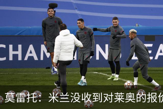 莫雷托：米兰没收到对莱奥的报价，与赫拉德-马丁也没有联系