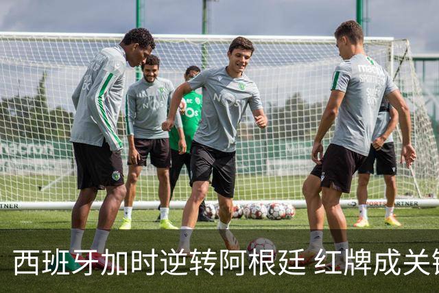 西班牙加时逆转阿根廷 红牌成关键转折