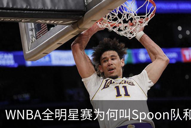 WNBA全明星赛为何叫Spoon队和Coop队？知道背后是两位传奇就懂了